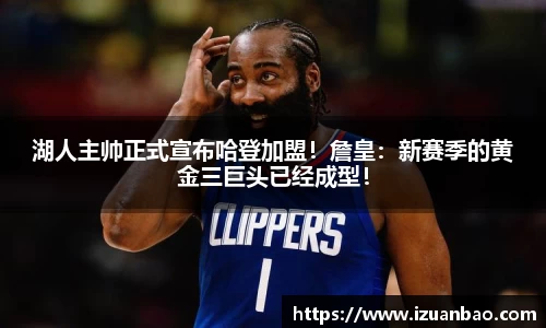 湖人主帅正式宣布哈登加盟！詹皇：新赛季的黄金三巨头已经成型！