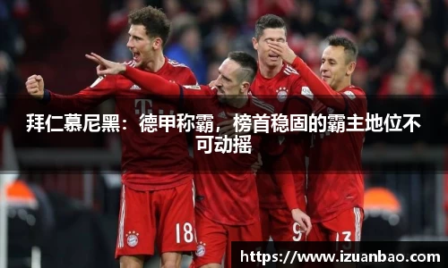 拜仁慕尼黑：德甲称霸，榜首稳固的霸主地位不可动摇