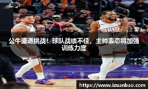公牛遭遇挑战！球队战绩不佳，主帅表态将加强训练力度