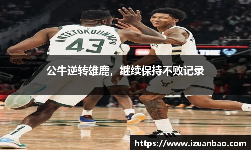 公牛逆转雄鹿，继续保持不败记录