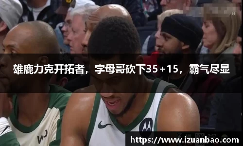 雄鹿力克开拓者，字母哥砍下35+15，霸气尽显
