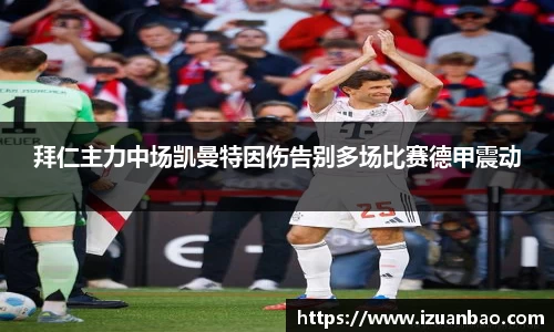 拜仁主力中场凯曼特因伤告别多场比赛德甲震动