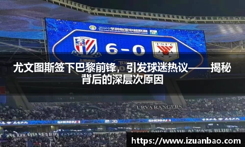 尤文图斯签下巴黎前锋，引发球迷热议——揭秘背后的深层次原因