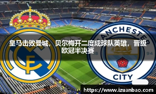 皇马击败曼城，贝尔梅开二度成球队英雄，晋级欧冠半决赛