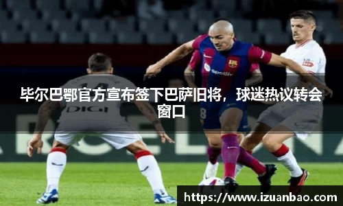 毕尔巴鄂官方宣布签下巴萨旧将，球迷热议转会窗口