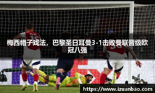 梅西帽子戏法，巴黎圣日耳曼3-1击败曼联晋级欧冠八强