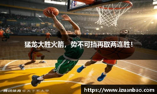 猛龙大胜火箭，势不可挡再取两连胜！