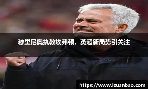 穆里尼奥执教埃弗顿，英超新局势引关注