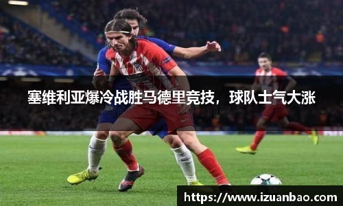 塞维利亚爆冷战胜马德里竞技，球队士气大涨