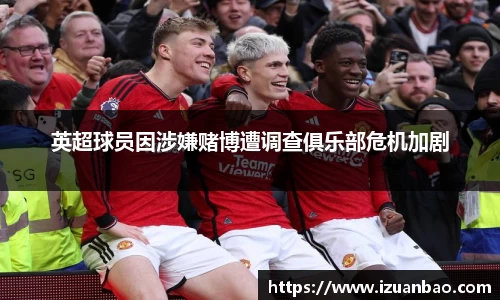 英超球员因涉嫌赌博遭调查俱乐部危机加剧