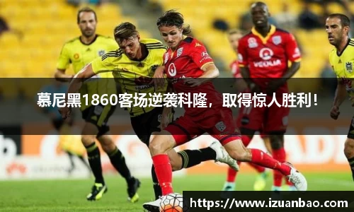 慕尼黑1860客场逆袭科隆，取得惊人胜利！