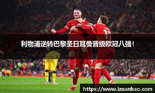 利物浦逆转巴黎圣日耳曼晋级欧冠八强！