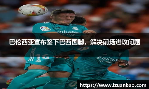 巴伦西亚宣布签下巴西国脚，解决前场进攻问题
