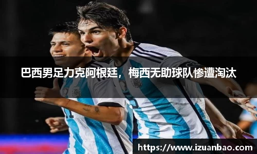 巴西男足力克阿根廷，梅西无助球队惨遭淘汰