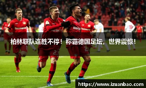 柏林联队连胜不停！称霸德国足坛，世界震惊！