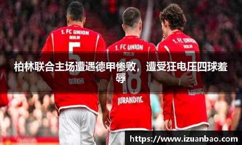 柏林联合主场遭遇德甲惨败，遭受狂电压四球羞辱