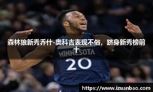 森林狼新秀乔什-奥科吉表现不俗，跻身新秀榜前十