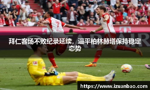 拜仁客场不败纪录延续，逼平柏林赫塔保持稳定态势