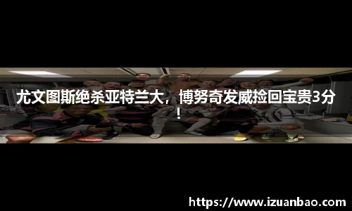 尤文图斯绝杀亚特兰大，博努奇发威捡回宝贵3分！