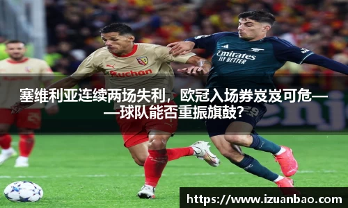 塞维利亚连续两场失利，欧冠入场券岌岌可危——球队能否重振旗鼓？
