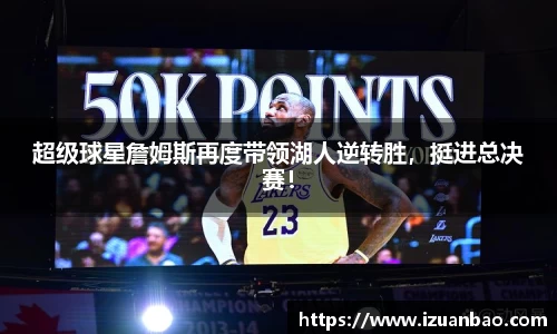 超级球星詹姆斯再度带领湖人逆转胜，挺进总决赛！