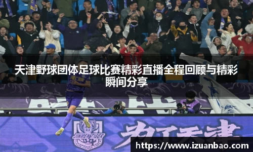 天津野球团体足球比赛精彩直播全程回顾与精彩瞬间分享