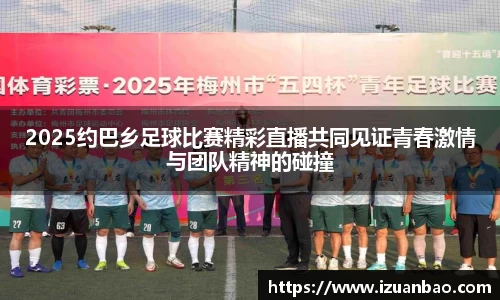 2025约巴乡足球比赛精彩直播共同见证青春激情与团队精神的碰撞