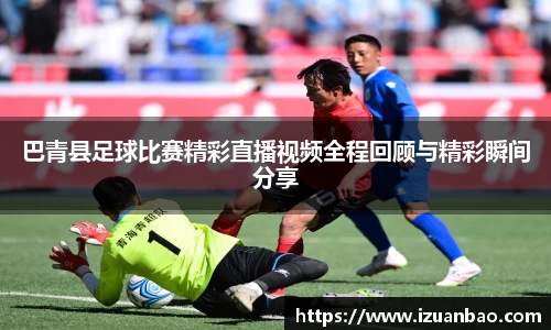 巴青县足球比赛精彩直播视频全程回顾与精彩瞬间分享