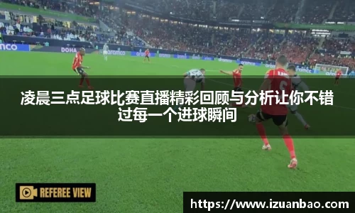 凌晨三点足球比赛直播精彩回顾与分析让你不错过每一个进球瞬间