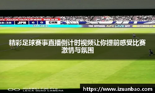 精彩足球赛事直播倒计时视频让你提前感受比赛激情与氛围