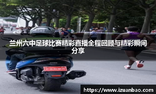 兰州六中足球比赛精彩直播全程回顾与精彩瞬间分享