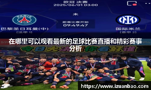 在哪里可以观看最新的足球比赛直播和精彩赛事分析
