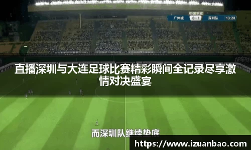 直播深圳与大连足球比赛精彩瞬间全记录尽享激情对决盛宴