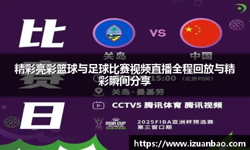 精彩亮彩篮球与足球比赛视频直播全程回放与精彩瞬间分享
