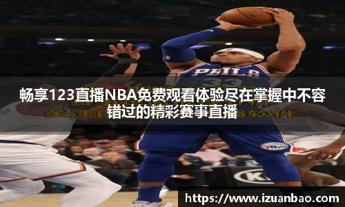 畅享123直播NBA免费观看体验尽在掌握中不容错过的精彩赛事直播