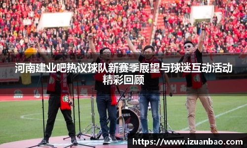 河南建业吧热议球队新赛季展望与球迷互动活动精彩回顾