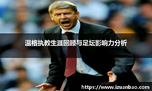 温格执教生涯回顾与足坛影响力分析