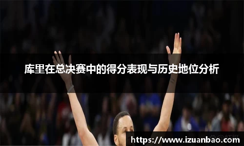 库里在总决赛中的得分表现与历史地位分析