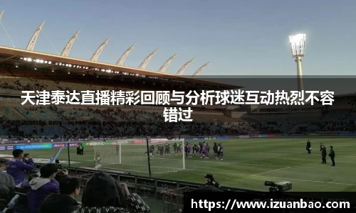 天津泰达直播精彩回顾与分析球迷互动热烈不容错过
