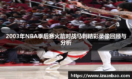 2003年NBA季后赛火箭对战马刺精彩录像回顾与分析