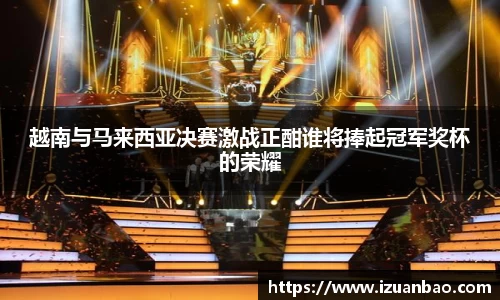 越南与马来西亚决赛激战正酣谁将捧起冠军奖杯的荣耀