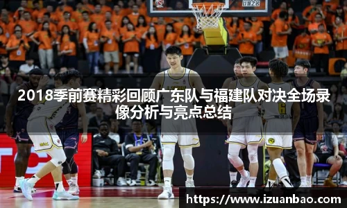 2018季前赛精彩回顾广东队与福建队对决全场录像分析与亮点总结