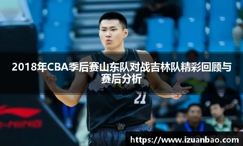 2018年CBA季后赛山东队对战吉林队精彩回顾与赛后分析