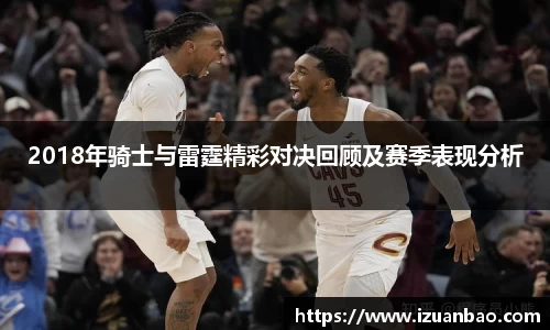 2018年骑士与雷霆精彩对决回顾及赛季表现分析