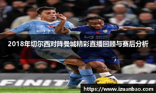 2018年切尔西对阵曼城精彩直播回顾与赛后分析