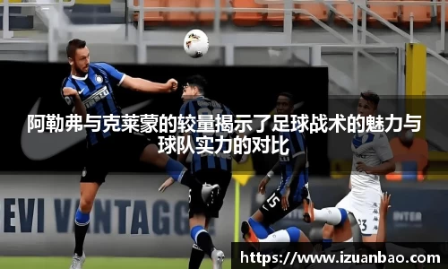 阿勒弗与克莱蒙的较量揭示了足球战术的魅力与球队实力的对比