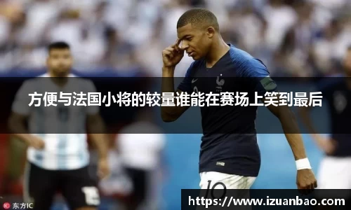 方便与法国小将的较量谁能在赛场上笑到最后