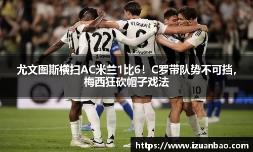 尤文图斯横扫AC米兰1比6！C罗带队势不可挡，梅西狂砍帽子戏法