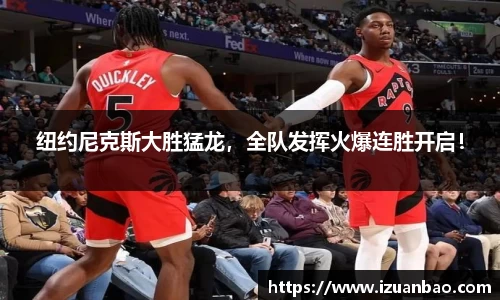 纽约尼克斯大胜猛龙，全队发挥火爆连胜开启！